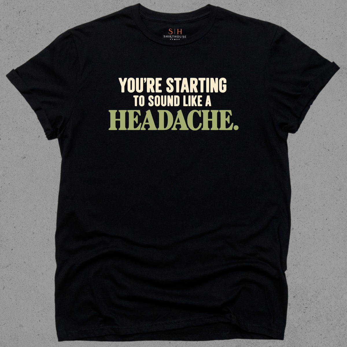 You're starting to sound like a headache