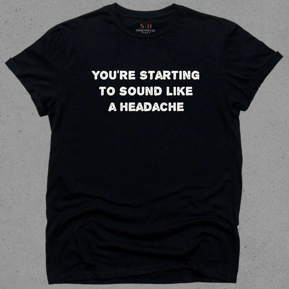 You're starting to sound like a headache