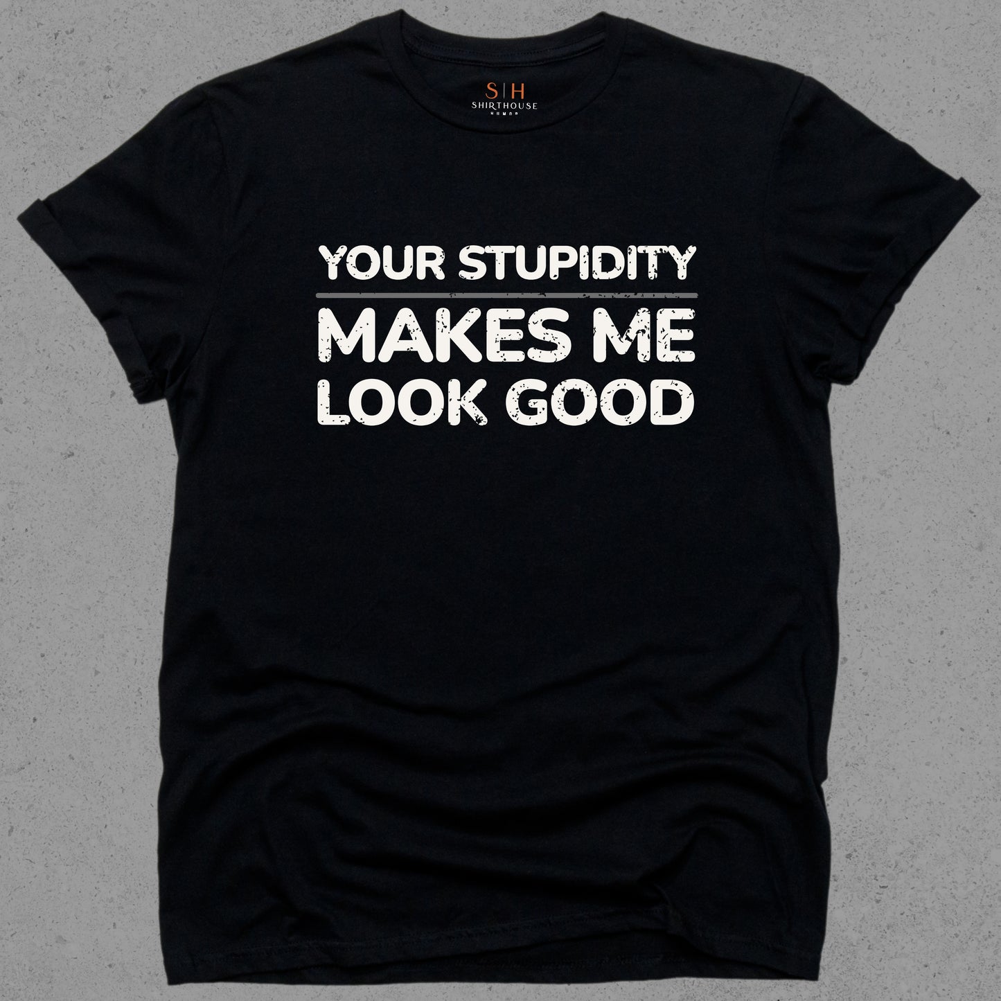 Your Stupidity Makes Me Look Good