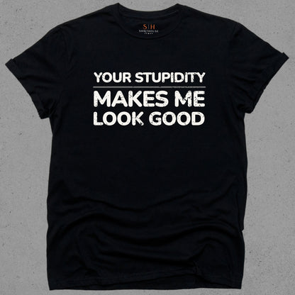 Your Stupidity Makes Me Look Good
