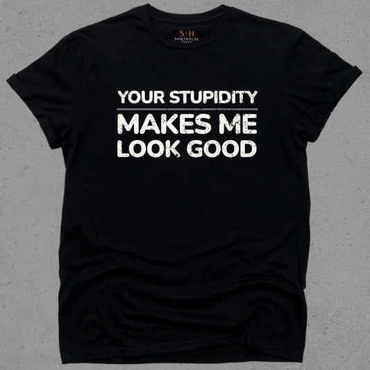 Your Stupidity Makes Me Look Good