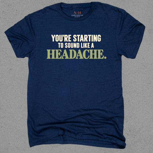 You're starting to sound like a headache