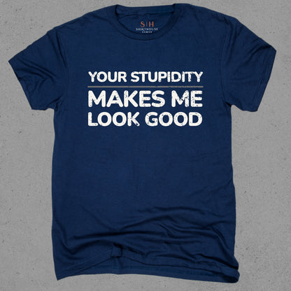 Your Stupidity Makes Me Look Good